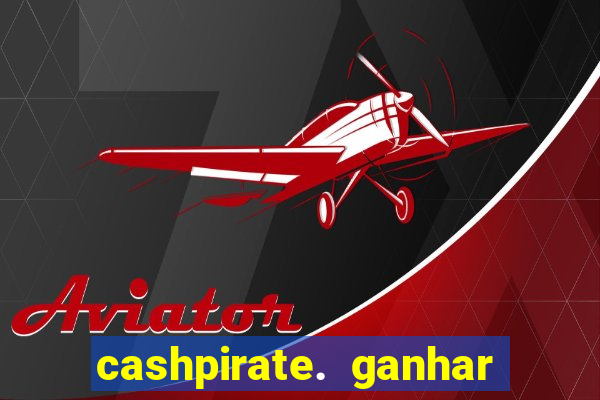 cashpirate. ganhar dinheiro jogando
